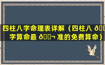 四柱八字命理表详解（四柱八 🐝 字算命最 🐬 准的免费算命）